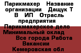 Парикмахер › Название организации ­ Дащук Т.В., ИП › Отрасль предприятия ­ Парикмахерское дело › Минимальный оклад ­ 20 000 - Все города Работа » Вакансии   . Кемеровская обл.,Прокопьевск г.